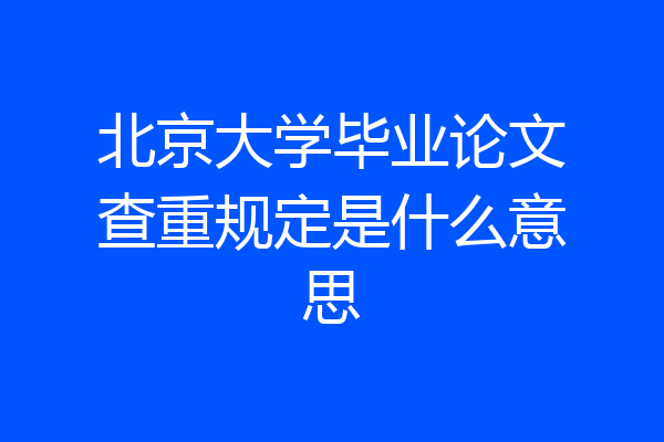 北京大学毕业论文查重规定是什么意思
