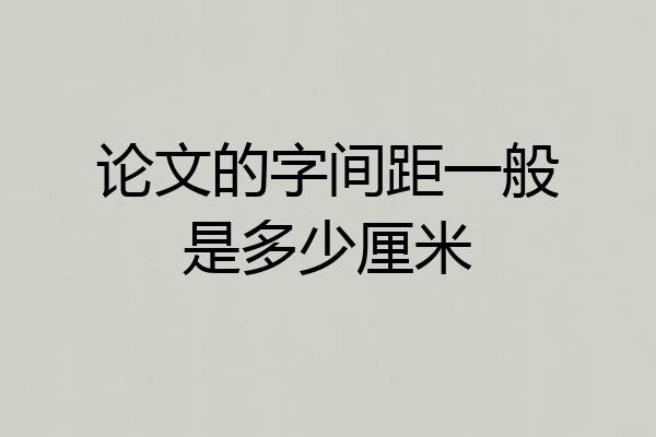 论文的字间距一般是多少厘米