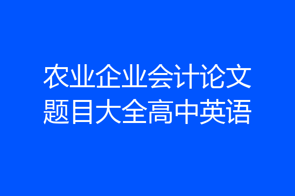 农业企业会计论文题目大全高中英语