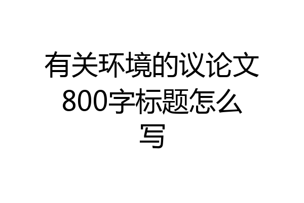 有关环境的议论文800字标题怎么写