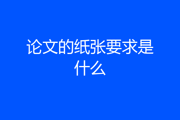 论文的纸张要求是什么