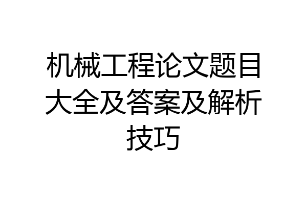 机械工程论文题目大全及答案及解析技巧
