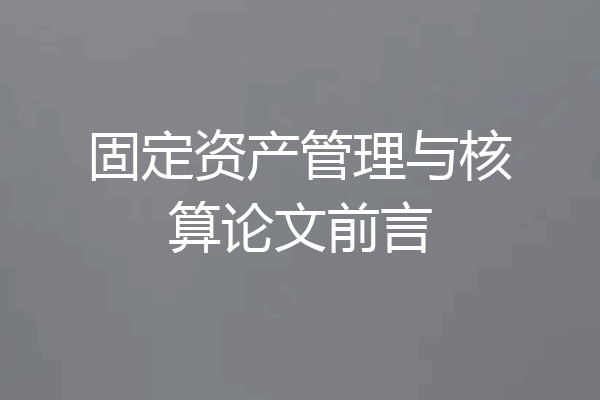 固定资产管理与核算论文前言