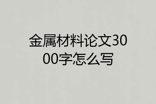 金属材料论文3000字怎么写