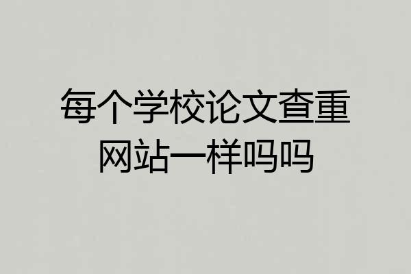 每个学校论文查重网站一样吗吗
