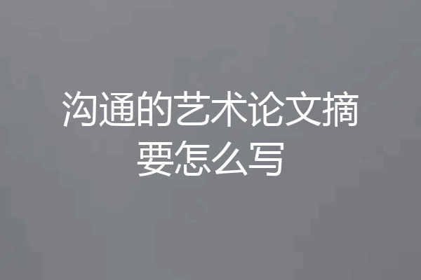 沟通的艺术论文摘要怎么写