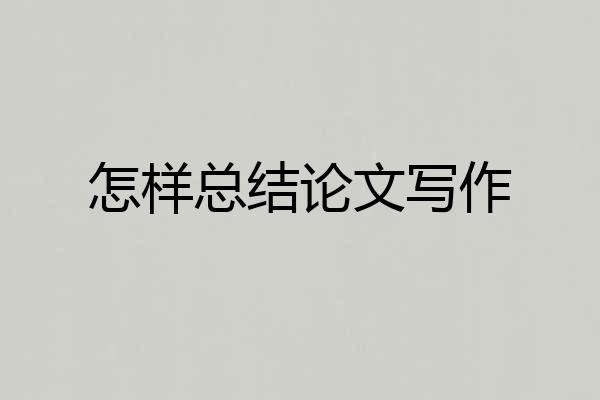 怎样总结论文写作
