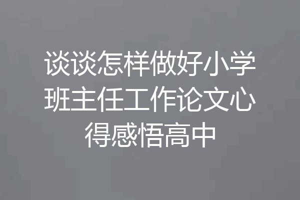 谈谈怎样做好小学班主任工作论文心得感悟高中