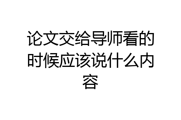 论文交给导师看的时候应该说什么内容