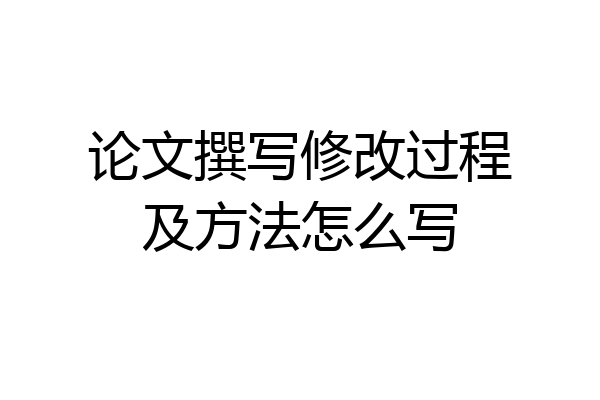 论文撰写修改过程及方法怎么写