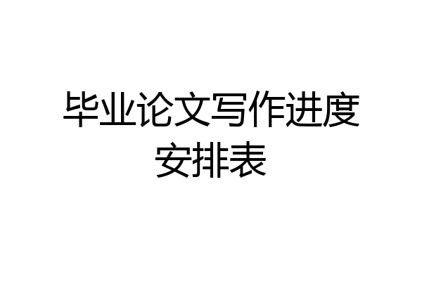 毕业论文写作进度安排表