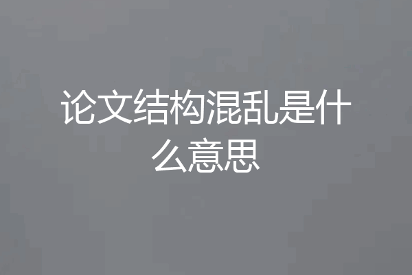 论文结构混乱是什么意思