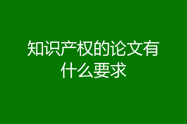 知识产权的论文有什么要求