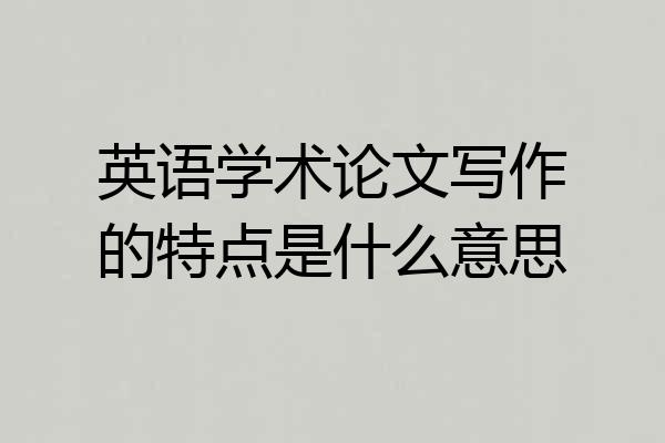 英语学术论文写作的特点是什么意思
