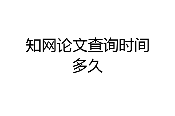 知网论文查询时间多久
