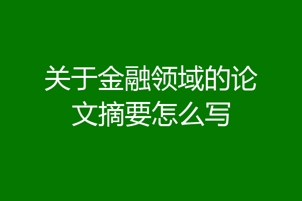 关于金融领域的论文摘要怎么写