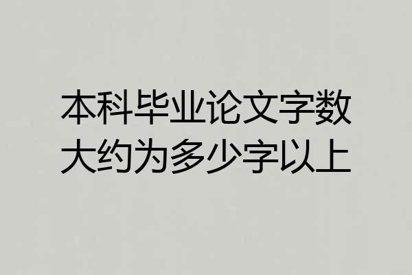 本科毕业论文字数大约为多少字以上