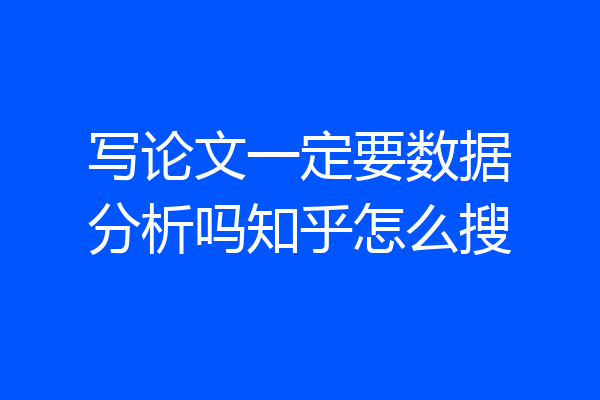 写论文一定要数据分析吗知乎怎么搜