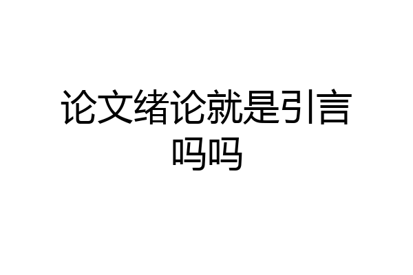 论文绪论就是引言吗吗
