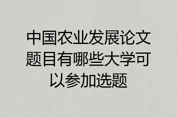 中国农业发展论文题目有哪些大学可以参加选题