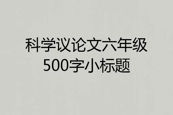 科学议论文六年级500字小标题