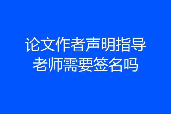 论文作者声明指导老师需要签名吗