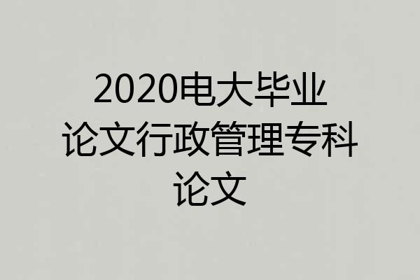 2020电大毕业论文行政管理专科论文