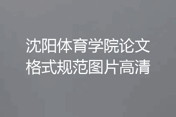 沈阳体育学院论文格式规范图片高清