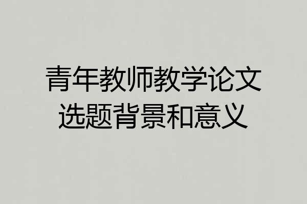 青年教师教学论文选题背景和意义