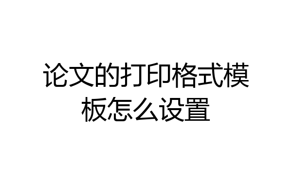 论文的打印格式模板怎么设置