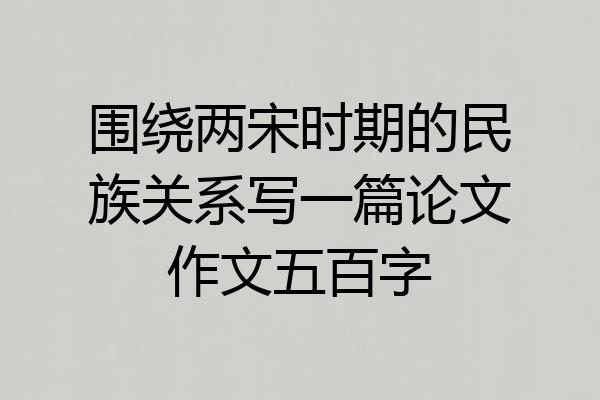 围绕两宋时期的民族关系写一篇论文作文五百字