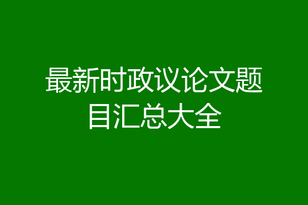 最新时政议论文题目汇总大全