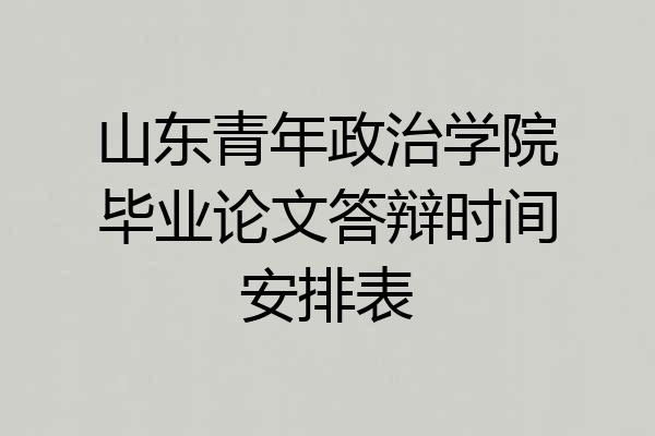 山东青年政治学院毕业论文答辩时间安排表