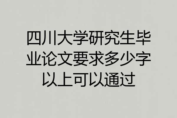 四川大学研究生毕业论文要求多少字以上可以通过