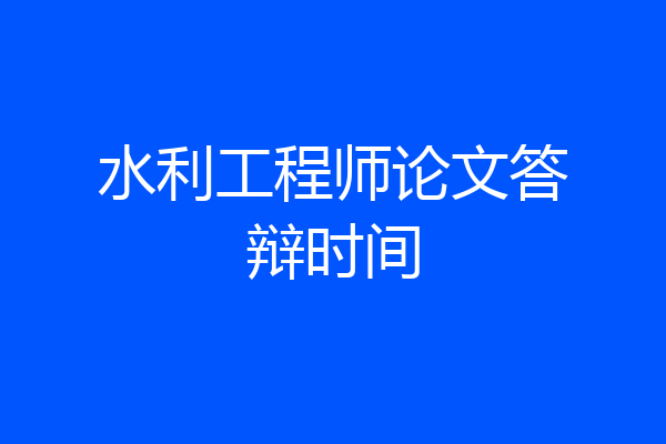 水利工程师论文答辩时间