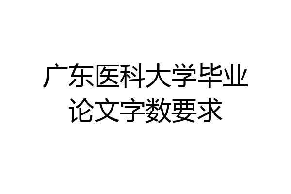 广东医科大学毕业论文字数要求