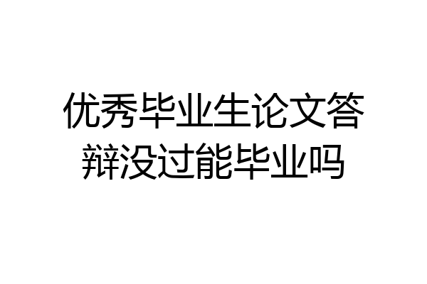 优秀毕业生论文答辩没过能毕业吗