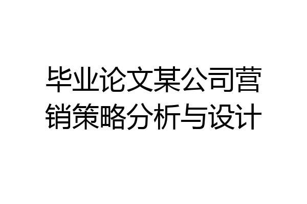 毕业论文某公司营销策略分析与设计