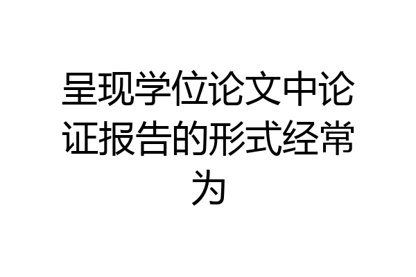 呈现学位论文中论证报告的形式经常为