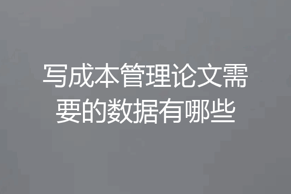 写成本管理论文需要的数据有哪些