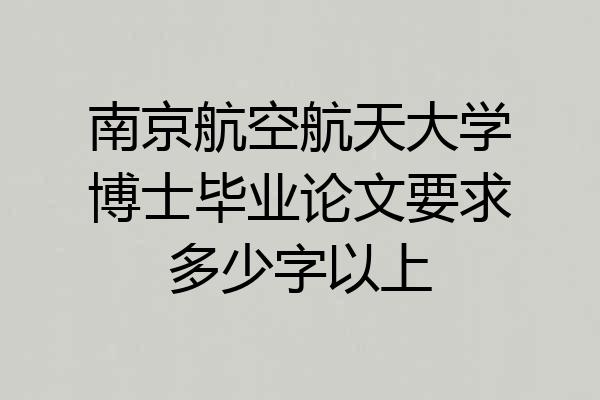 南京航空航天大学博士毕业论文要求多少字以上