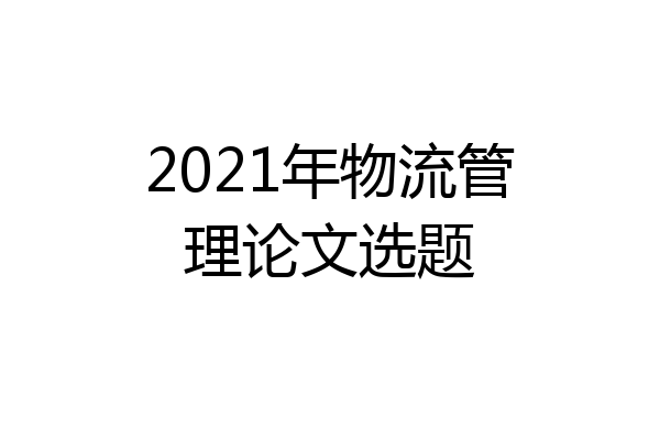 2021年物流管理论文选题