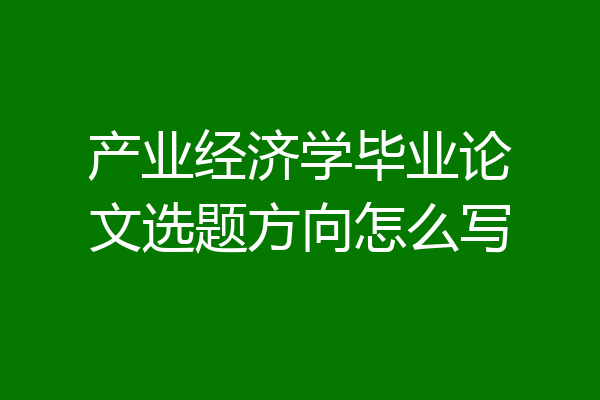 产业经济学毕业论文选题方向怎么写