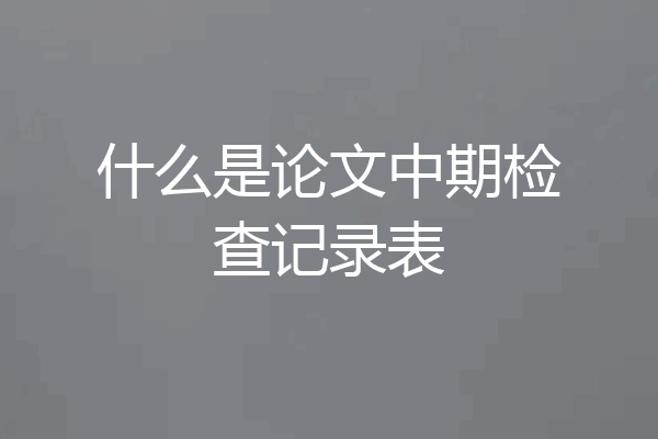 什么是论文中期检查记录表