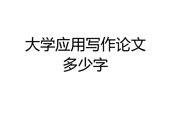 大学应用写作论文多少字