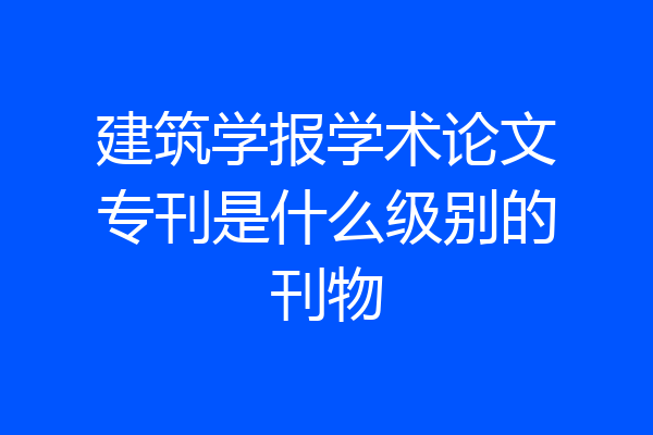 建筑学报学术论文专刊是什么级别的刊物