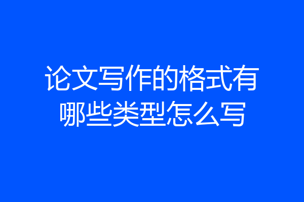 论文写作的格式有哪些类型怎么写