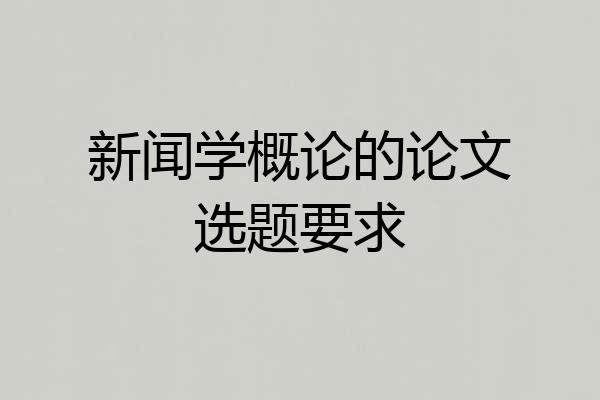新闻学概论的论文选题要求
