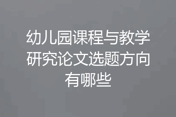 幼儿园课程与教学研究论文选题方向有哪些