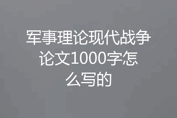 军事理论现代战争论文1000字怎么写的